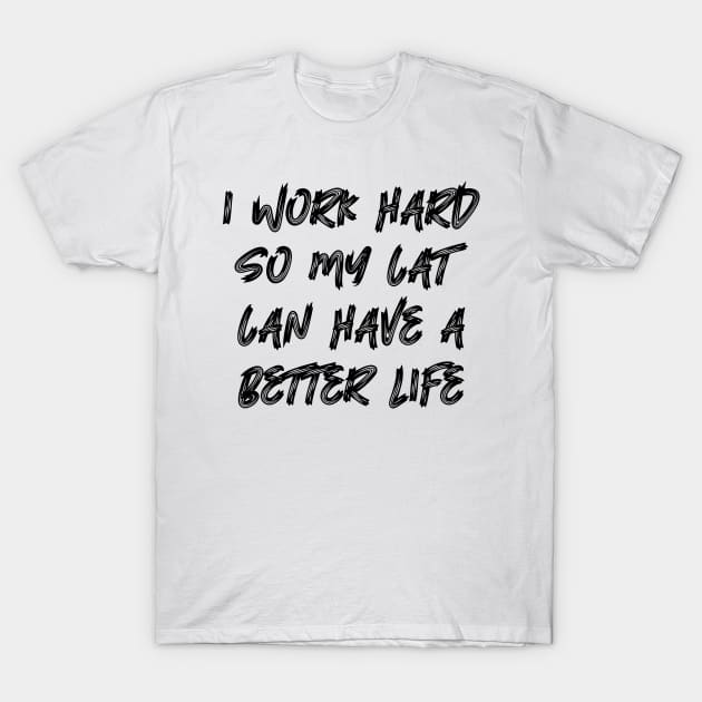 I Work Hard So My Cat Can Have A Better Life T-Shirt by colorsplash